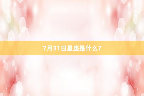 7月31日星座是什么？
