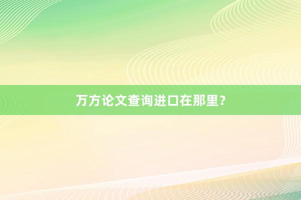万方论文查询进口在那里?