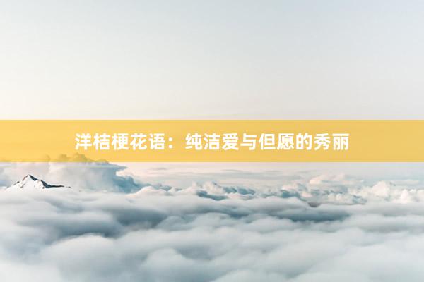 洋桔梗花语：纯洁爱与但愿的秀丽