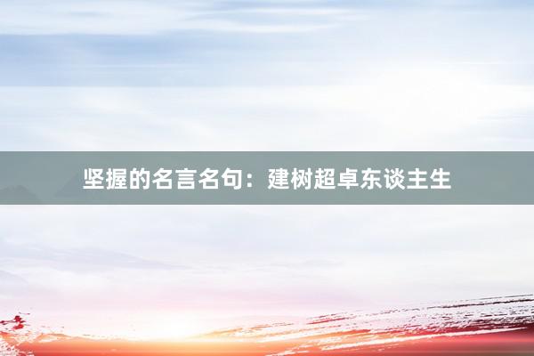 坚握的名言名句:建树超卓东谈主生