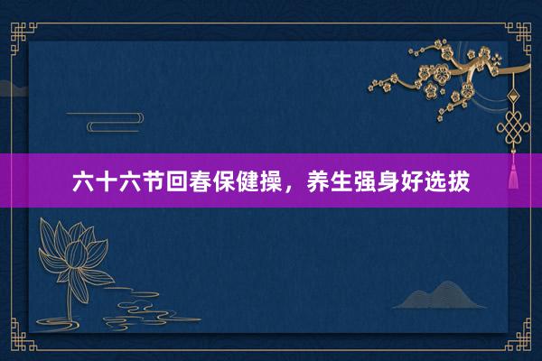 六十六节回春保健操,养生强身好选拔