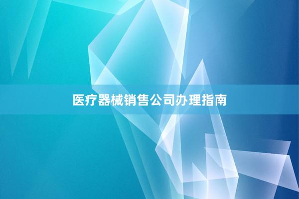 医疗器械销售公司办理指南